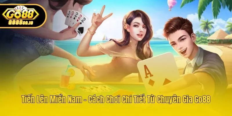 Tiến Lên Miền Nam – Cách Chơi Chi Tiết Từ Chuyên Gia Go88